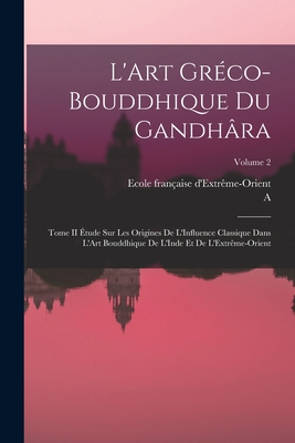 Bild des Verkufers fr L'Art Gr�co-Bouddhique Du Gandh�ra: Tome II �tude Sur Les Origines De L'Influence Classique Dans L'Art Bouddhique De L'Inde Et De L'Extr�me-Orient; Vo (Paperback or Softback) zum Verkauf von BargainBookStores