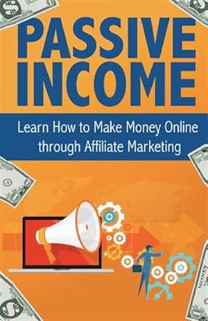 Imagen del vendedor de Passive Income : Learn How to Make Money Online Through Affiliate Marketing a la venta por GreatBookPrices