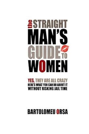 Bild des Verkufers fr The Straight Man's Guide to Women: Yes, They Are All Crazy - Here's What You Can Do about It Without Risking Jail Time zum Verkauf von GreatBookPrices