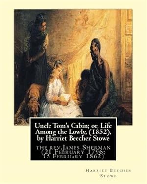 Seller image for Uncle Tom's Cabin; Or, Life Among the Lowly : The Rev.james Sherman (21 February 1796 ? 15 February 1862), Was an English Congregationalist Minister for sale by GreatBookPrices