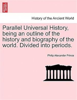 Imagen del vendedor de Parallel Universal History, being an outline of the history and biography of the world. Divided into periods. a la venta por GreatBookPrices