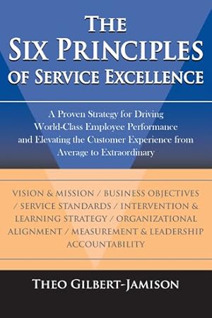 Immagine del venditore per Six Principles of Service Excellence : A Proven Strategy for Driving World-class Employee Performance and Elevating the Customer Experience from Average to Extraordinary venduto da GreatBookPrices