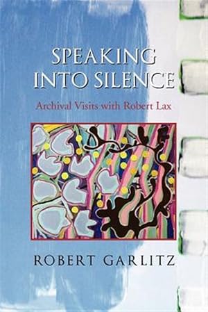 Seller image for Speaking into Silence : Archival Visits With Robert Lax for sale by GreatBookPrices