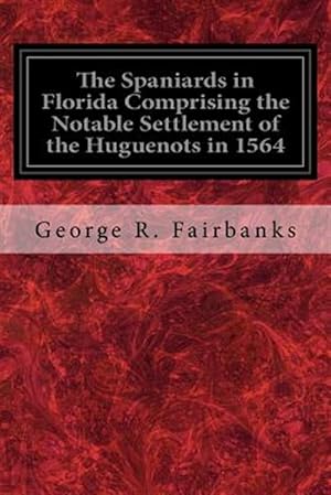 Immagine del venditore per Spaniards in Florida Comprising the Notable Settlement of the Huguenots in 1564 : And the History and Antiquities of St. Augustine Founded in A.d. 1565 venduto da GreatBookPrices