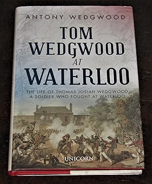 Tom Wedgwood at Waterloo - The Life of Thomas Josiah Wedgwood a Soldier Who Fought at Waterloo