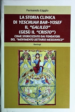 La storia clinica di Yeschuah Bar-Yosef il «Galileo» (Gesù il «Cristo»). Come storicizzato dai fo...