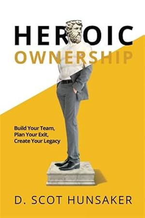 Imagen del vendedor de Heroic Ownership: Build Your Team, Plan Your Exit, Create Your Legacy a la venta por GreatBookPrices