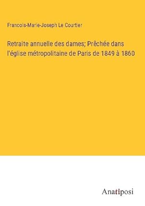 Seller image for Retraite annuelle des dames; Prche dans l'glise mtropolitaine de Paris de 1849  1860 for sale by BuchWeltWeit Ludwig Meier e.K.