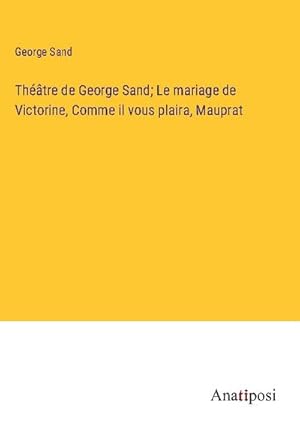 Image du vendeur pour Thtre de George Sand; Le mariage de Victorine, Comme il vous plaira, Mauprat mis en vente par AHA-BUCH GmbH