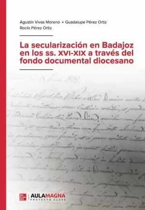 LA SECULARIZACIÓN EN BADAJOZ EN LOS SS. XVI XIX A TRAVÉS DEL FONDO DOCUMENTAL DIOCESANO