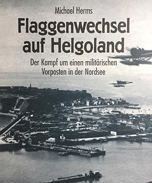 Bild des Verkufers fr Flaggenwechsel auf Helgoland. Der Kampf um einen militrischen Vorposten in der Nordsee. Unter Mitarbeit von Eckhard Wallmann. zum Verkauf von Antiquariat J. Hnteler