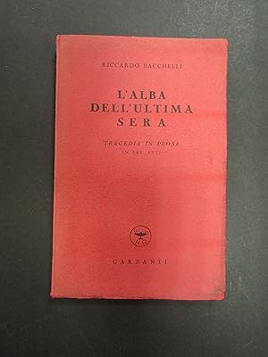 Bacchelli Riccardo. L'alba dell'ultima sera. Tragedia in prosa in tre atti. Garzanti. 1949-I. con...