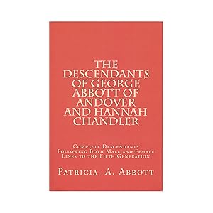 The Descendants of George Abbott of Andover and Hannah Chandler: Complete Descendants Following B...