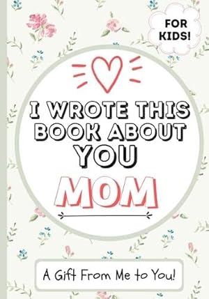 Bild des Verkufers fr I Wrote This Book About You Mom: A Child's Fill in The Blank Gift Book For Their Special Mom Perfect for Kid's 7 x 10 inch zum Verkauf von Redux Books