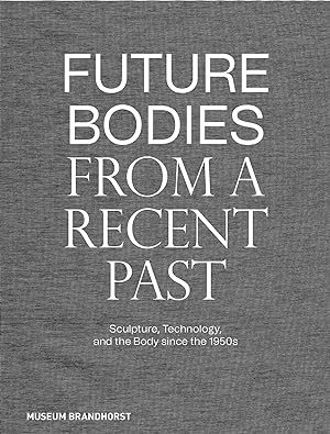 Seller image for Future bodies from a recent past - sculpture, technology, and the body since the 1950s. Museum Brandhorst ; editor: Patrizia Dander for sale by Licus Media