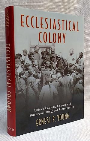 Ecclesiastical Colony: China's Catholic Church and the French Religious Protectorate