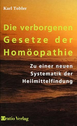 Die verborgenen Gesetze der Homöopathie: Zu einer neuen Systematik der Heilmittelfindung Zu einer...