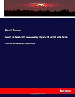 Image du vendeur pour Down in Dixie, life in a cavalry regiment in the war days,: From the wilderness to Appomattox mis en vente par WeBuyBooks