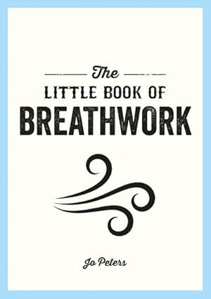 Bild des Verkufers fr The Little Book of Breathwork : Find Calm, Improve Your Focus and Feel Revitalized with the Power of Your Breath zum Verkauf von Smartbuy