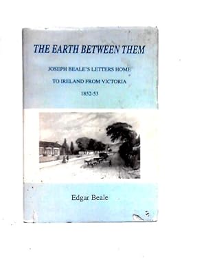 Immagine del venditore per The Earth Between Them: Joseph Beales Letters Home To Ireland From Victoria, 1852-53 venduto da World of Rare Books
