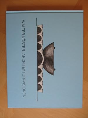 Walter Köster. Architektur-Visionen.