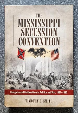 The Mississippi Secession Convention: Delegates and Deliberations in Politics and War, 1861-1865