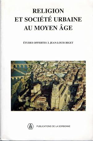 Religion et société urbaine au Moyen Age : études offertes à Jean Louis Biget par ses anciens élèves