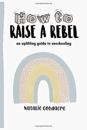 Bild des Verkufers fr How to Raise a Rebel: An Uplifting Guide to Unschooling zum Verkauf von WeBuyBooks