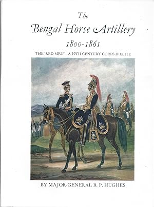 The Bengal Horse Artillery 1800-1861 The ' Red Men' - A Nineteenth Century Corps D'elite