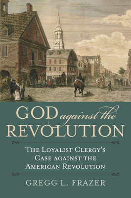 Imagen del vendedor de God Against the Revolution: The Loyalist Clergy's Case Against the American Revolution (Paperback or Softback) a la venta por BargainBookStores