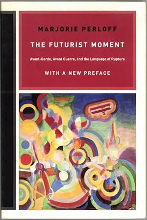 The Futurist Moment. Avent-Garde, Avant Guerre, and the Language of Rupture. With a new Preface.