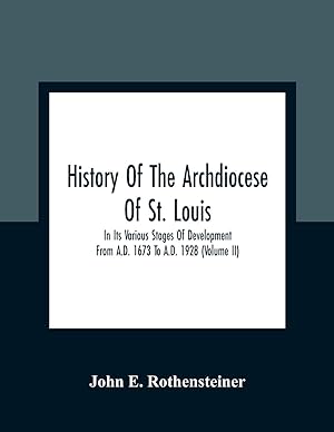 Image du vendeur pour History Of The Archdiocese Of St. Louis: In Its Various Stages Of Development From A.D. 1673 To A.D. 1928 (Volume Ii) mis en vente par Redux Books