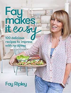 Fay Makes it Easy: 100 Delicious Recipes to Impress with No Stress