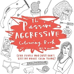 The Passive-Aggressive Colouring Book: (for people who just don't get the whole calm thing)