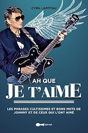 Ah que je t'aime : Les phrases cultissimes et les bons mots de Johnny et de ceux qui l'ont aimé