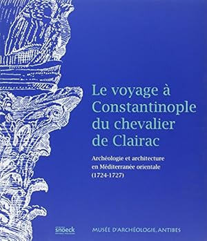 Le voyage à Constantinople du chevalier de Clairac : Archéologie et architecture en Méditerranée ...