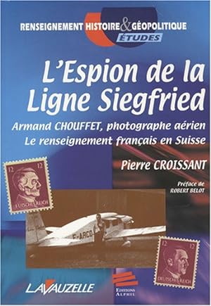 L?espion de la ligne Siegfried : Armand Chouffet photographe aérien : Le renseignement français e...