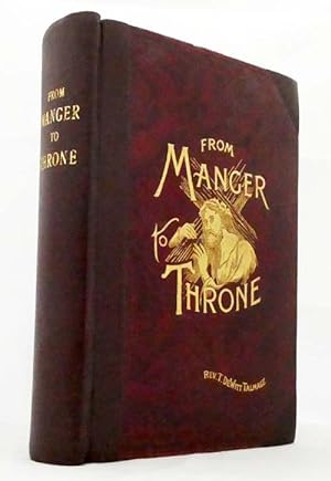 Image du vendeur pour From Manger to Throne Embracing A New Life of Jesus Christ, and A History of Palestine and its People including Dr. Talmage's account of his journey to, through, and from the Christ-Land mis en vente par Adelaide Booksellers