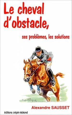 Seller image for LE CHEVAL D'OBSTACLE. Ses problmes ses solutions for sale by Dmons et Merveilles