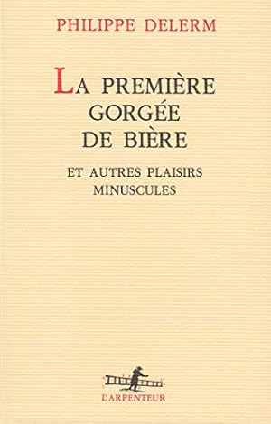 La Première Gorgée De Bière. Et Autres Plaisirs Minuscules Récits