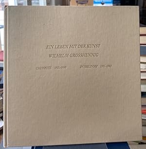 Wilhelm Grosshennig. Ein Leben mit der Kunst. Chemnitz 1921-1950. Düsseldorf 1951-1983.