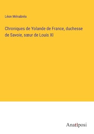 Bild des Verkufers fr Chroniques de Yolande de France, duchesse de Savoie, sur de Louis XI zum Verkauf von BuchWeltWeit Ludwig Meier e.K.