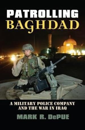 Image du vendeur pour Patrolling Baghdad: A Military Police Company and the War in Iraq (Modern War Studies) by DePue, Mark R. [Hardcover ] mis en vente par booksXpress