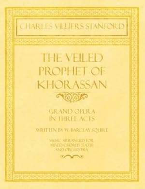 Bild des Verkufers fr The Veiled Prophet of Khorassan - Grand Opera in Three Acts - Written by W. Barclay Squire - Music Arranged for Mixed Chorus (S.A.T.B) and Orchestra by Stanford, Charles Villiers, Squire, W Barclay [Paperback ] zum Verkauf von booksXpress