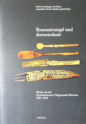 Rosenstrumpf und dornencknie. Werke aus der Psychiatrischen Pflegeanstalt Rheinau 1867-1930.