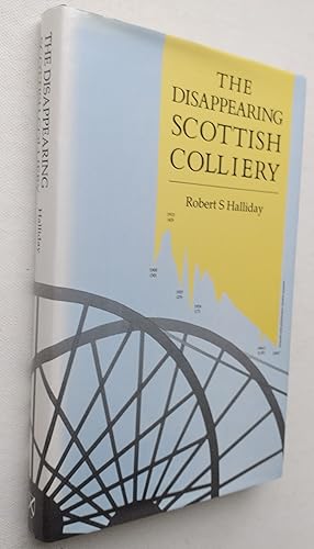 The Disappearing Scottish Colliery : A Personal View of Some Aspects of Scotland's Coal Industry ...