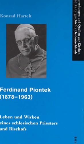 Ferdinand Piontek (1878 - 1963) : Leben und Wirken eines schlesischen Priesters und Bischofs. von...