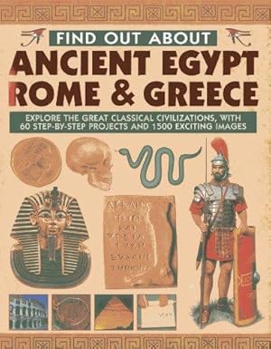 Seller image for Find Out About Ancient Egypt, Rome & Greece: Exploring the Great Classical Civilizations, with 60 Step-by-step Projects and 1500 Exciting Images for sale by WeBuyBooks