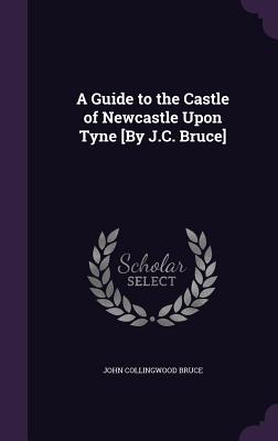 Immagine del venditore per A Guide to the Castle of Newcastle Upon Tyne [By J.C. Bruce] (Hardback or Cased Book) venduto da BargainBookStores