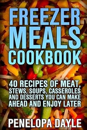 Seller image for Freezer Meals Cookbook : 40 Recipes of Meat, Stews, Soups, Casseroles and Desserts You Can Make Ahead and Enjoy Later for sale by GreatBookPrices